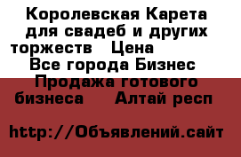 Королевская Карета для свадеб и других торжеств › Цена ­ 300 000 - Все города Бизнес » Продажа готового бизнеса   . Алтай респ.